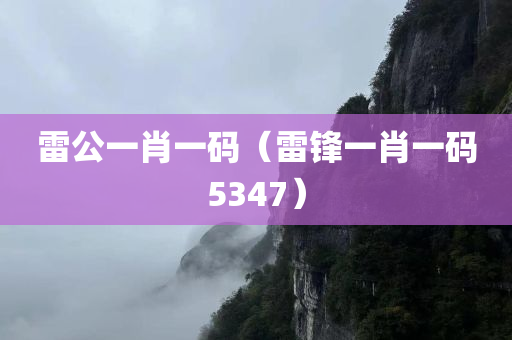 雷公一肖一码（雷锋一肖一码5347）