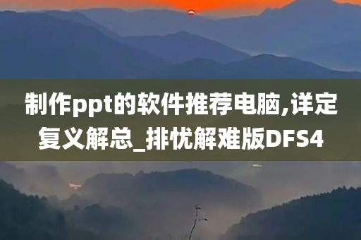 制作ppt的软件推荐电脑,详定复义解总_排忧解难版DFS4