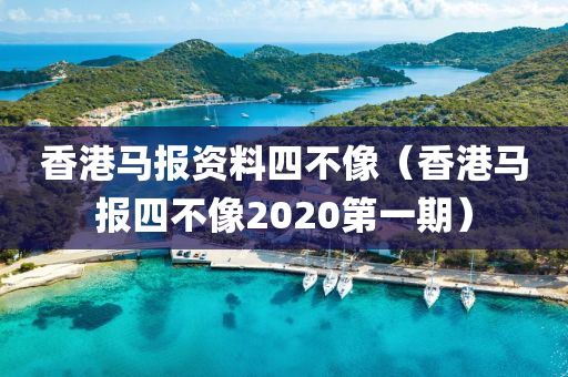 香港马报资料四不像（香港马报四不像2020第一期）