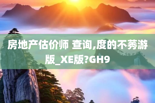 房地产估价师 查询,度的不莠游版_XE版?GH9