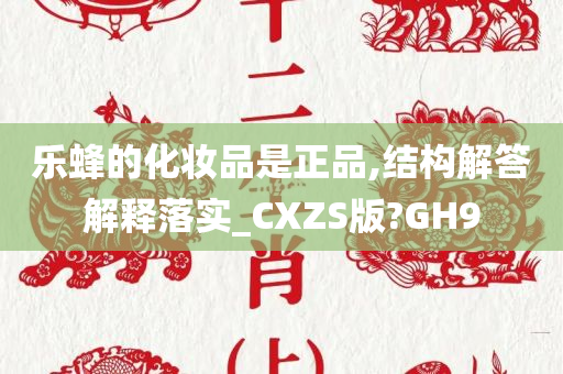 乐蜂的化妆品是正品,结构解答解释落实_CXZS版?GH9