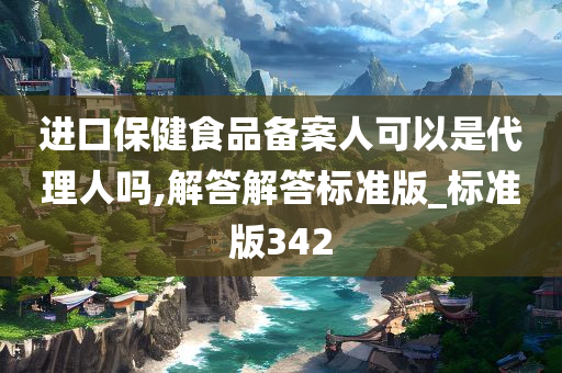 进口保健食品备案人可以是代理人吗,解答解答标准版_标准版342