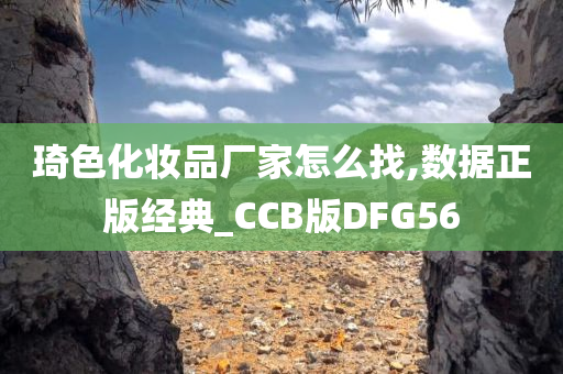 琦色化妆品厂家怎么找,数据正版经典_CCB版DFG56