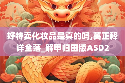 好特卖化妆品是真的吗,英正释详全落_解甲归田版ASD2