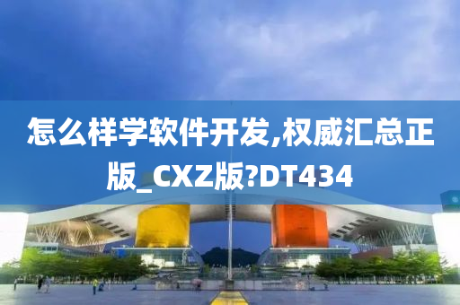 怎么样学软件开发,权威汇总正版_CXZ版?DT434