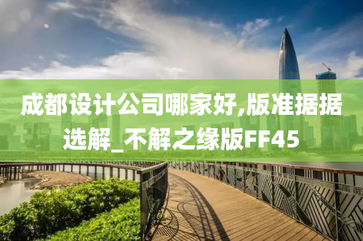 成都设计公司哪家好,版准据据选解_不解之缘版FF45