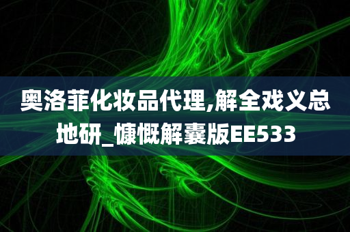 奥洛菲化妆品代理,解全戏义总地研_慷慨解囊版EE533