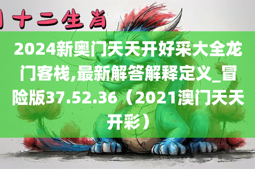 2024新奥门天天开好采大全龙门客栈,最新解答解释定义_冒险版37.52.36（2021澳门天天开彩）