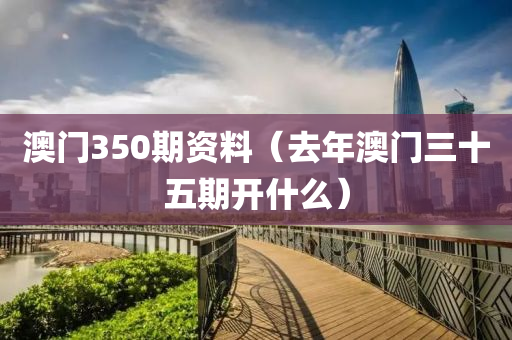 澳门350期资料（去年澳门三十五期开什么）