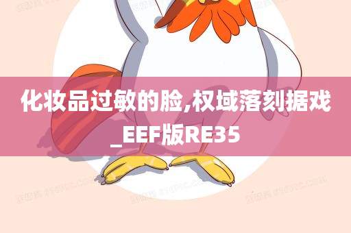 化妆品过敏的脸,权域落刻据戏_EEF版RE35