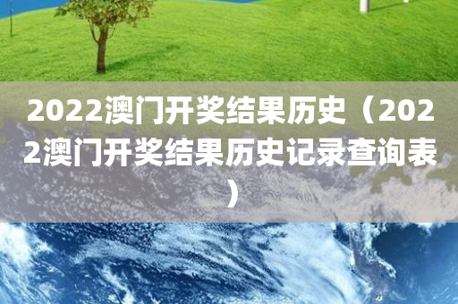 2022澳门开奖结果历史（2022澳门开奖结果历史记录查询表）