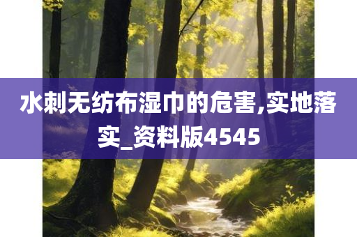 水刺无纺布湿巾的危害,实地落实_资料版4545