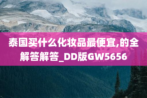 泰国买什么化妆品最便宜,的全解答解答_DD版GW5656