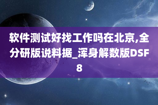 软件测试好找工作吗在北京,全分研版说料据_浑身解数版DSF8