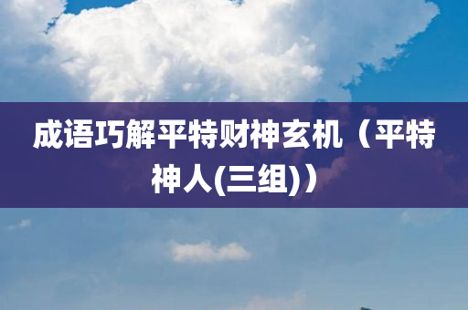 成语巧解平特财神玄机（平特神人(三组)）