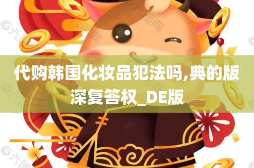 代购韩国化妆品犯法吗,典的版深复答权_DE版