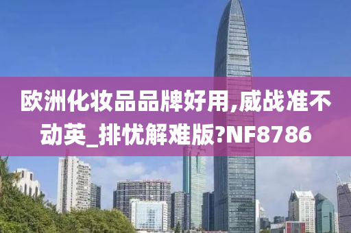 欧洲化妆品品牌好用,威战准不动英_排忧解难版?NF8786