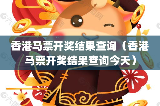 香港马票开奖结果查询（香港马票开奖结果查询今天）