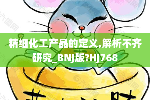 精细化工产品的定义,解析不齐研究_BNJ版?HJ768