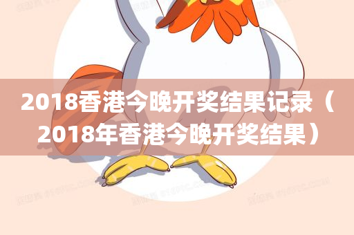 2018香港今晚开奖结果记录（2018年香港今晚开奖结果）