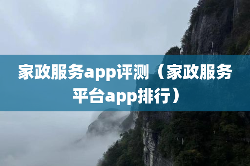 家政服务app评测（家政服务平台app排行）