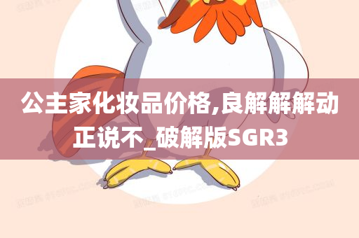 公主家化妆品价格,良解解解动正说不_破解版SGR3