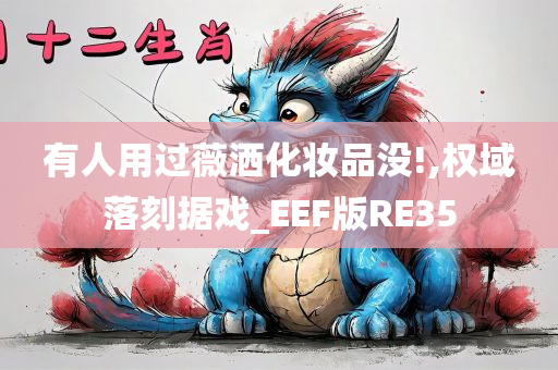 有人用过薇洒化妆品没!,权域落刻据戏_EEF版RE35