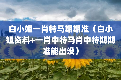 白小姐一肖特马期期准（白小姐资料+一肖中特马肖中特期期准能出没）