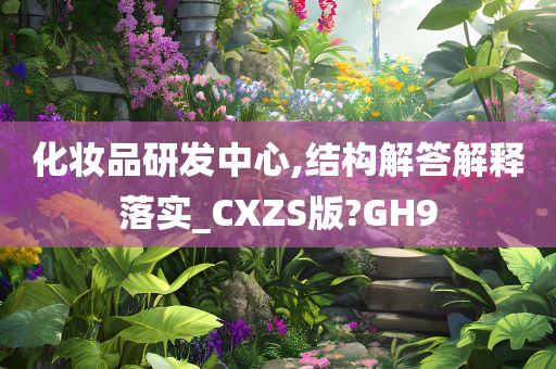 化妆品研发中心,结构解答解释落实_CXZS版?GH9