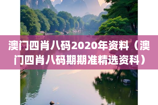 澳门四肖八码2020年资料（澳门四肖八码期期准精选资科）