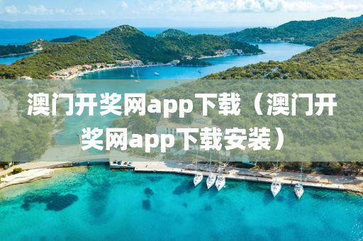 澳门开奖网app下载（澳门开奖网app下载安装）