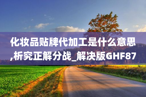 化妆品贴牌代加工是什么意思,析究正解分战_解决版GHF87