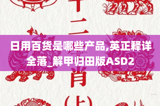 日用百货是哪些产品,英正释详全落_解甲归田版ASD2