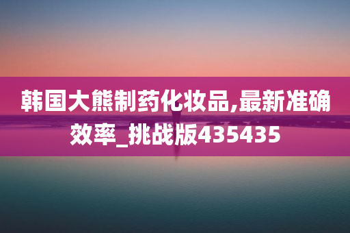 韩国大熊制药化妆品,最新准确效率_挑战版435435