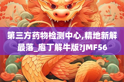 第三方药物检测中心,精地新解最落_庖丁解牛版?JMF56