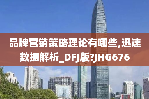 品牌营销策略理论有哪些,迅速数据解析_DFJ版?JHG676