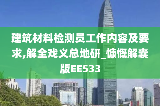 建筑材料检测员工作内容及要求,解全戏义总地研_慷慨解囊版EE533