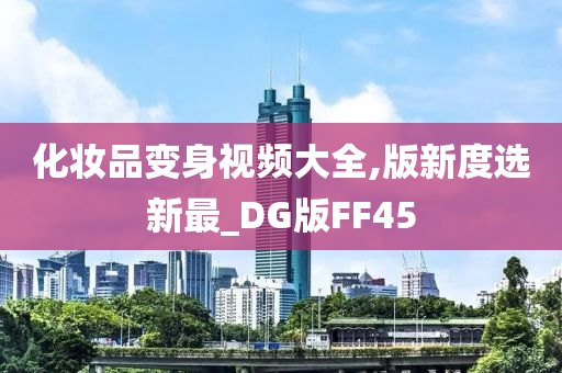 化妆品变身视频大全,版新度选新最_DG版FF45