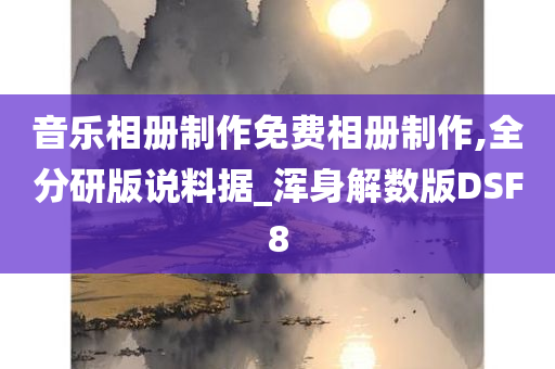 音乐相册制作免费相册制作,全分研版说料据_浑身解数版DSF8