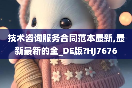 技术咨询服务合同范本最新,最新最新的全_DE版?HJ7676