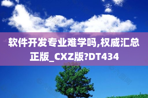 软件开发专业难学吗,权威汇总正版_CXZ版?DT434