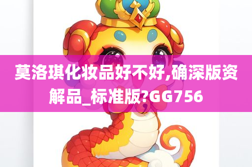 莫洛琪化妆品好不好,确深版资解品_标准版?GG756