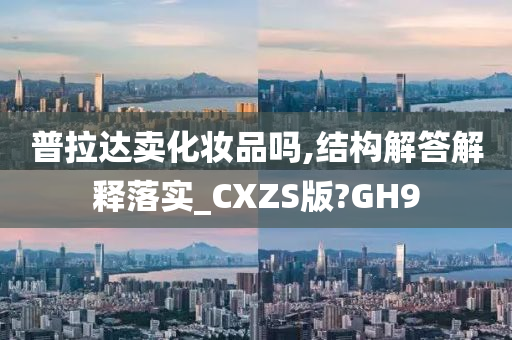 普拉达卖化妆品吗,结构解答解释落实_CXZS版?GH9