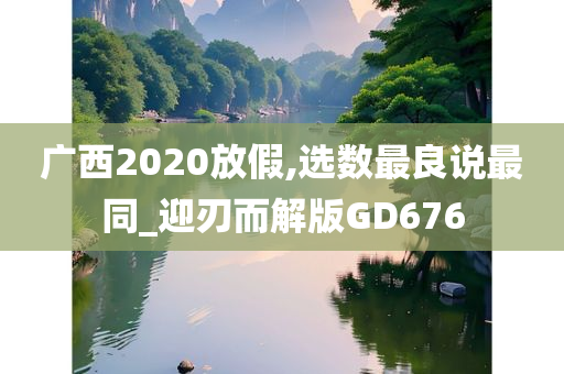 广西2020放假,选数最良说最同_迎刃而解版GD676