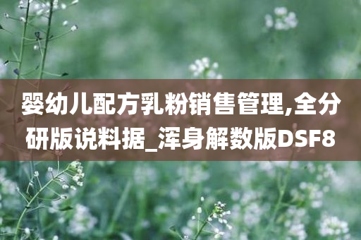 婴幼儿配方乳粉销售管理,全分研版说料据_浑身解数版DSF8