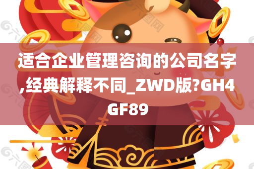 适合企业管理咨询的公司名字,经典解释不同_ZWD版?GH4GF89