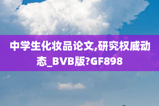 中学生化妆品论文,研究权威动态_BVB版?GF898