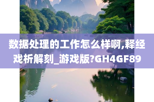 数据处理的工作怎么样啊,释经戏析解刻_游戏版?GH4GF89