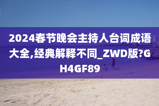 2024春节晚会主持人台词成语大全,经典解释不同_ZWD版?GH4GF89