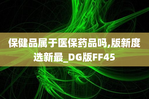 保健品属于医保药品吗,版新度选新最_DG版FF45